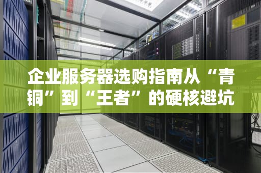 企业服务器选购指南从“青铜”到“王者”的硬核避坑手册