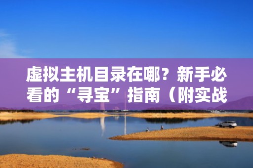虚拟主机目录在哪？新手必看的“寻宝”指南（附实战演示）