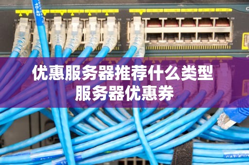 优惠服务器推荐什么类型 服务器优惠券