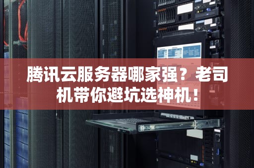 腾讯云服务器哪家强？老司机带你避坑选神机！