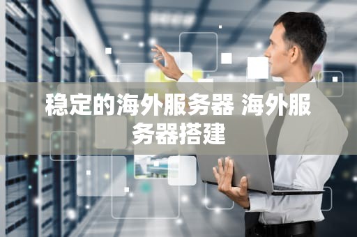 稳定的海外服务器 海外服务器搭建