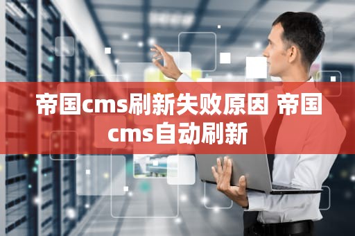 帝国cms刷新失败原因 帝国cms自动刷新