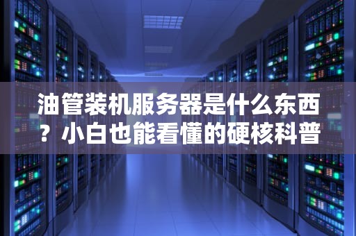 油管装机服务器是什么东西？小白也能看懂的硬核科普+选购指南！