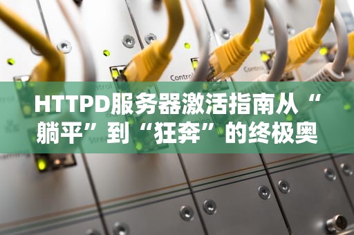 HTTPD服务器激活指南从“躺平”到“狂奔”的终极奥义