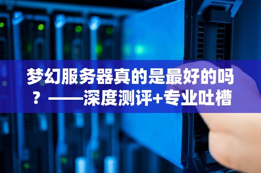 梦幻服务器真的是最好的吗？——深度测评+专业吐槽