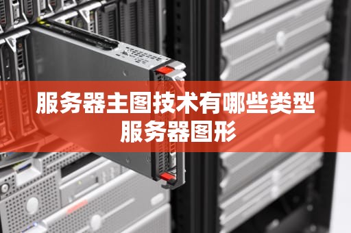 服务器主图技术有哪些类型 服务器图形