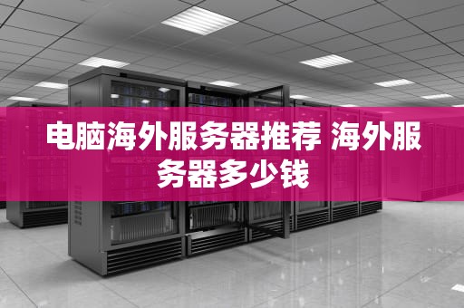 电脑海外服务器推荐 海外服务器多少钱