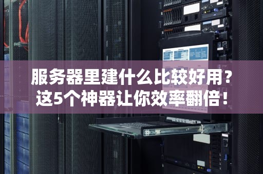 服务器里建什么比较好用？这5个神器让你效率翻倍！