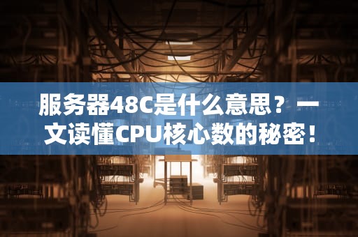 服务器48C是什么意思？一文读懂CPU核心数的秘密！