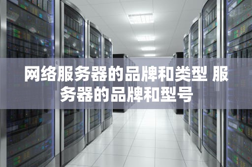 网络服务器的品牌和类型 服务器的品牌和型号
