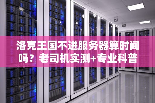 洛克王国不进服务器算时间吗？老司机实测+专业科普，看完秒懂！