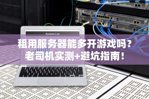 租用服务器能多开游戏吗？老司机实测+避坑指南！
