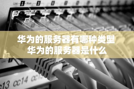 华为的服务器有哪种类型 华为的服务器是什么