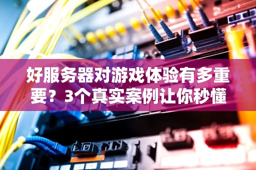 好服务器对游戏体验有多重要？3个真实案例让你秒懂！