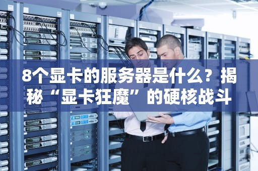 8个显卡的服务器是什么？揭秘“显卡狂魔”的硬核战斗力！
