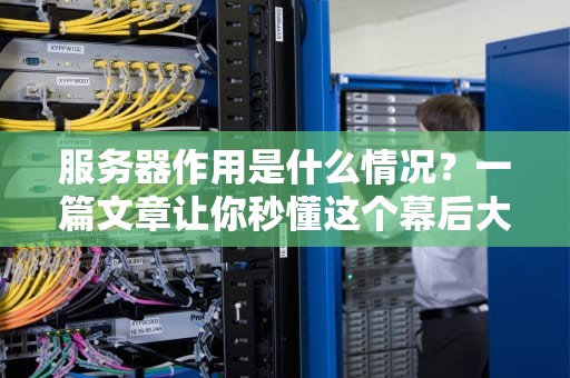 服务器作用是什么情况？一篇文章让你秒懂这个幕后大佬！