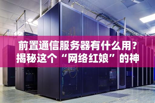 前置通信服务器有什么用？揭秘这个“网络红娘”的神奇功能！
