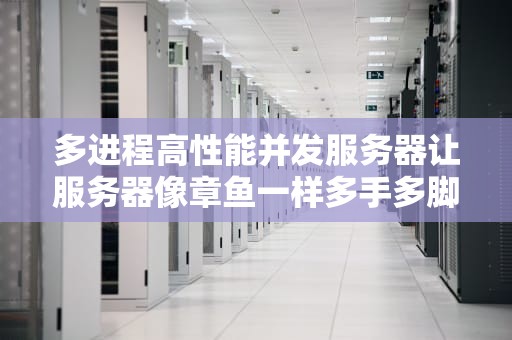 多进程高性能并发服务器让服务器像章鱼一样多手多脚干活