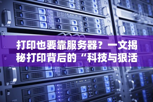 打印也要靠服务器？一文揭秘打印背后的“科技与狠活”！