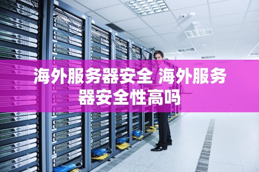 海外服务器安全 海外服务器安全性高吗