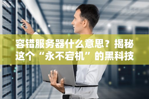 容错服务器什么意思？揭秘这个“永不宕机”的黑科技！
