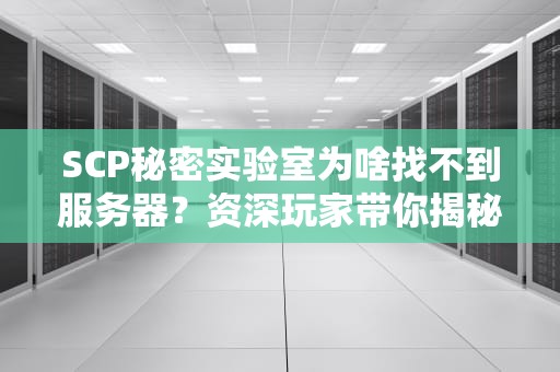 SCP秘密实验室为啥找不到服务器？资深玩家带你揭秘“消失的服务器”之谜！