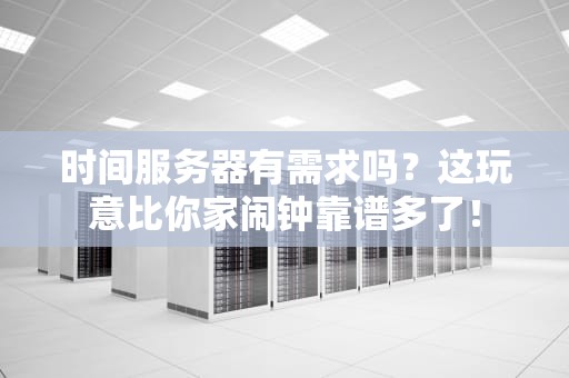 时间服务器有需求吗？这玩意比你家闹钟靠谱多了！