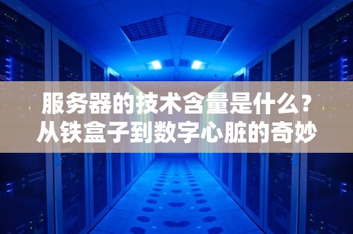服务器的技术含量是什么？从铁盒子到数字心脏的奇妙之旅