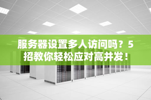 服务器设置多人访问吗？5招教你轻松应对高并发！