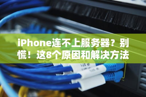 iPhone连不上服务器？别慌！这8个原因和解决方法让你秒变网络达人
