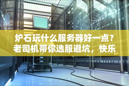 炉石玩什么服务器好一点？老司机带你选服避坑，快乐上分不迷路！