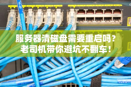 服务器清磁盘需要重启吗？老司机带你避坑不翻车！