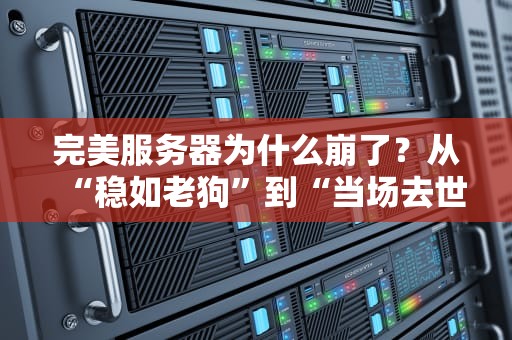 完美服务器为什么崩了？从“稳如老狗”到“当场去世”的5个真相！