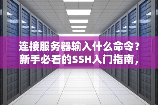 连接服务器输入什么命令？新手必看的SSH入门指南，告别“黑人问号”脸！
