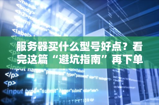服务器买什么型号好点？看完这篇“避坑指南”再下单！