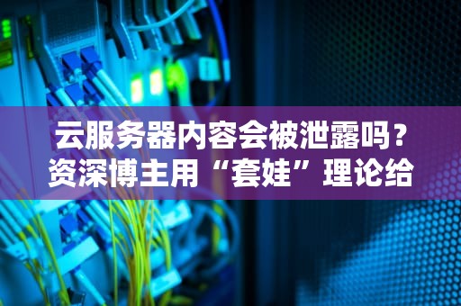 云服务器内容会被泄露吗？资深博主用“套娃”理论给你讲明白！