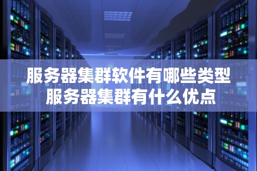 服务器集群软件有哪些类型 服务器集群有什么优点