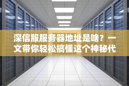 深信服服务器地址是啥？一文带你轻松搞懂这个神秘代码！