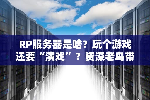 RP服务器是啥？玩个游戏还要“演戏”？资深老鸟带你揭秘角色扮演服务器的乐趣！