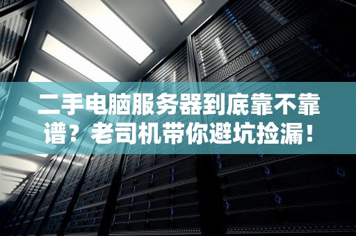 二手电脑服务器到底靠不靠谱？老司机带你避坑捡漏！