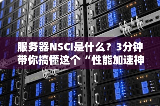 服务器NSCI是什么？3分钟带你搞懂这个“性能加速神器”！