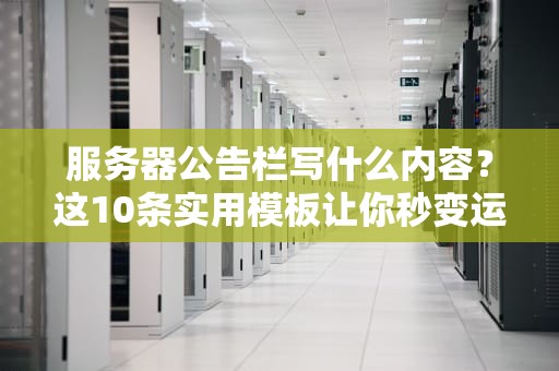 服务器公告栏写什么内容？这10条实用模板让你秒变运维老司机！