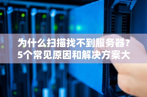 为什么扫描找不到服务器？5个常见原因和解决方案大揭秘！