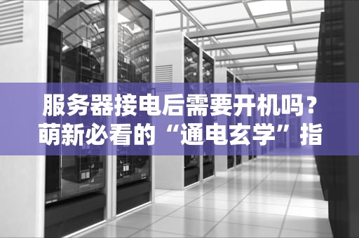 服务器接电后需要开机吗？萌新必看的“通电玄学”指南！
