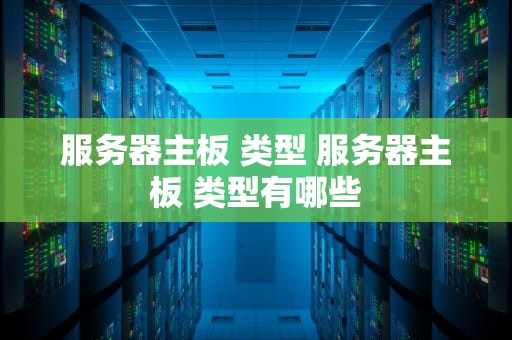 服务器主板 类型 服务器主板 类型有哪些