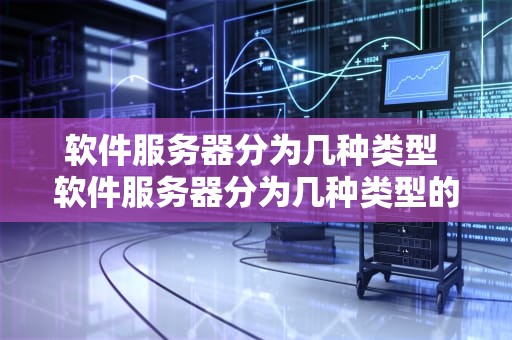 软件服务器分为几种类型 软件服务器分为几种类型的
