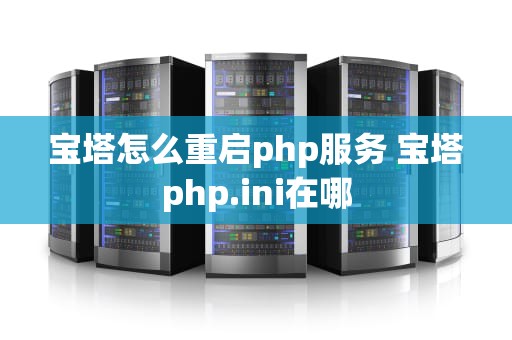 宝塔怎么重启php服务 宝塔php.ini在哪