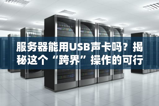 服务器能用USB声卡吗？揭秘这个“跨界”操作的可行性！