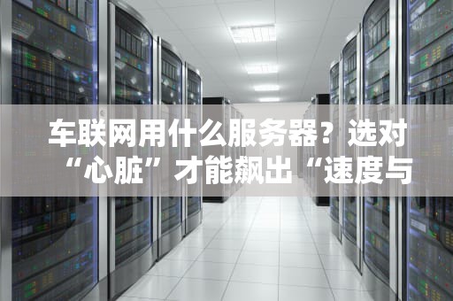 车联网用什么服务器？选对“心脏”才能飙出“速度与激情”！