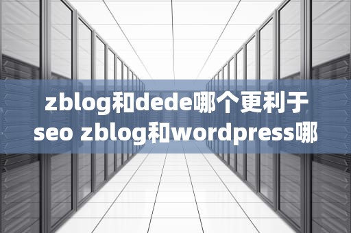 zblog和dede哪个更利于seo zblog和wordpress哪个seo